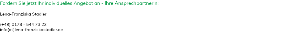 Fordern Sie jetzt Ihr individuelles Angebot an - Ihre Ansprechpartnerin: Lena-Franziska Stadler (+49) 0178 - 544 73 22 info(at)lena-franziskastadler.de